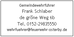 Textfeld: Gemeindewehrführer
Frank Schlaber
de gröne Weg 6b
Tel. 0152-29835550
wehrfuehrer@feuerwehr-osterby.de
 
